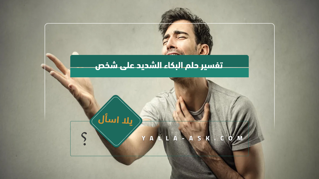 تفسير حلم البكاء على شخص ما ... رأيت أنني كنت أبكي كثيرًا على شخص ما ، فماذا يعني ذلك؟