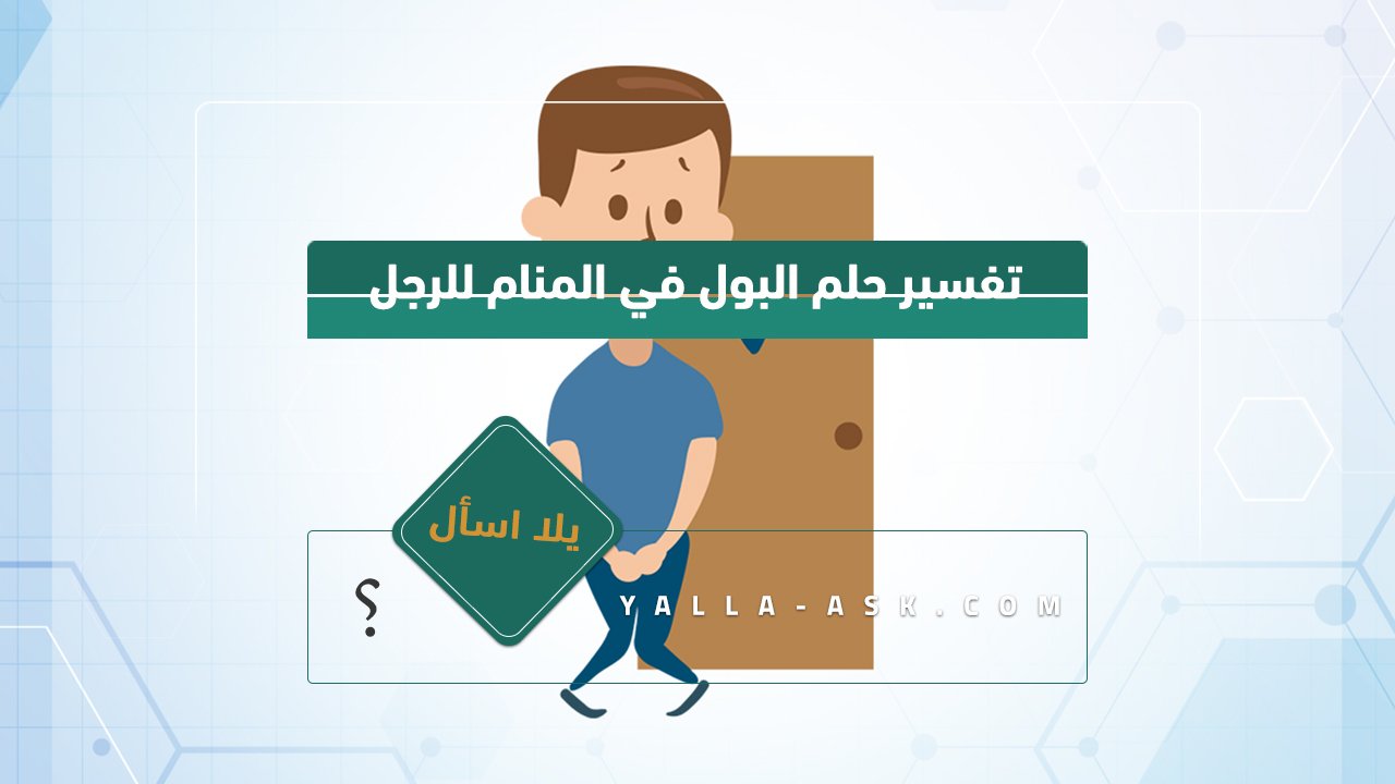 تفسير حلم البول في حلم لرجل ... المؤشرات لرؤية البول في حلم رجل بين الخير والشر