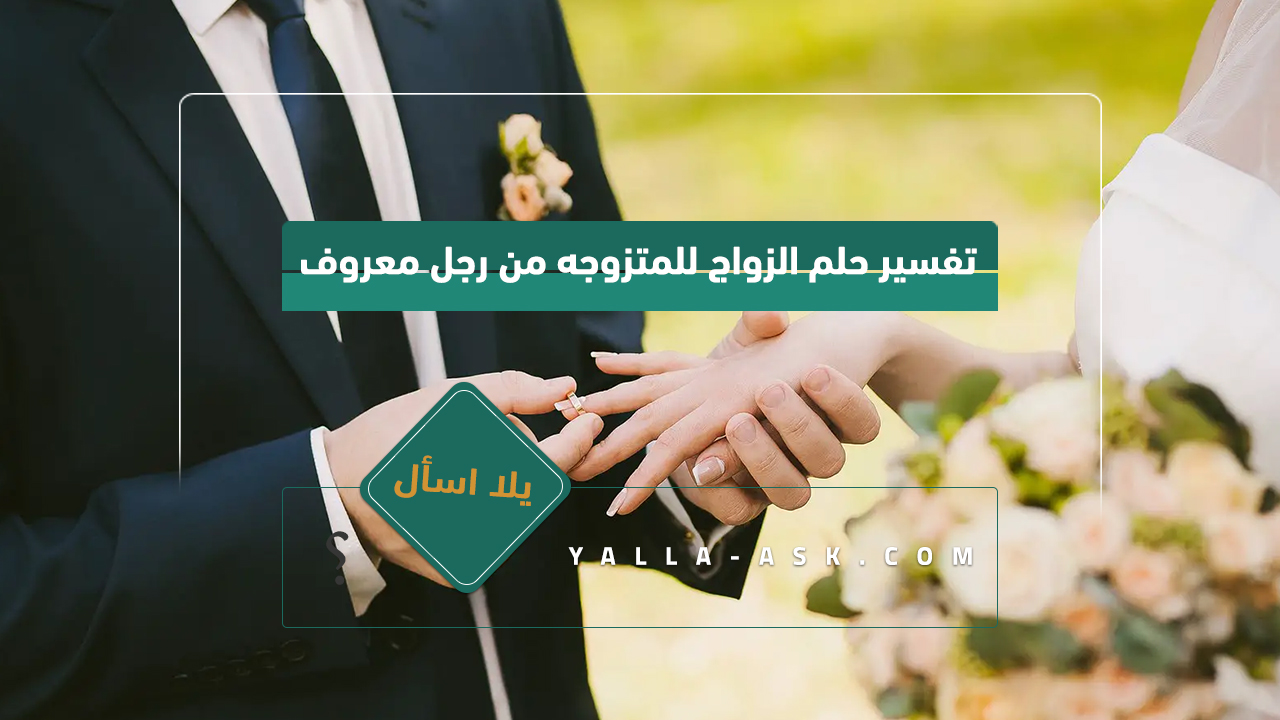 تفسير حلم الحلم لرجل متزوج من رجل معروف ... رأيت أنني متزوج من رجل معروف ، فماذا يعني ذلك؟