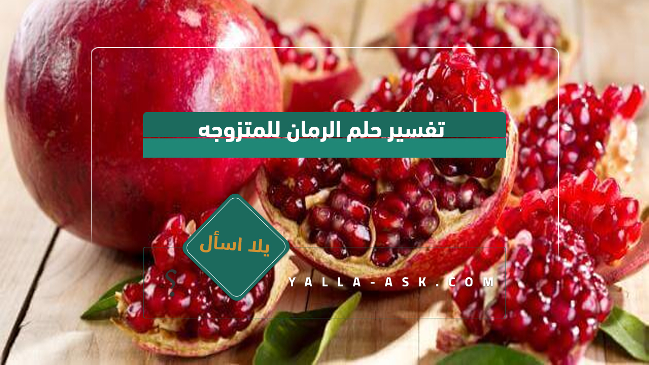 تفسير حلم الرمان للمرأة المتزوجة ... رأيت الرمان في الحلم ، فماذا يعني ذلك؟