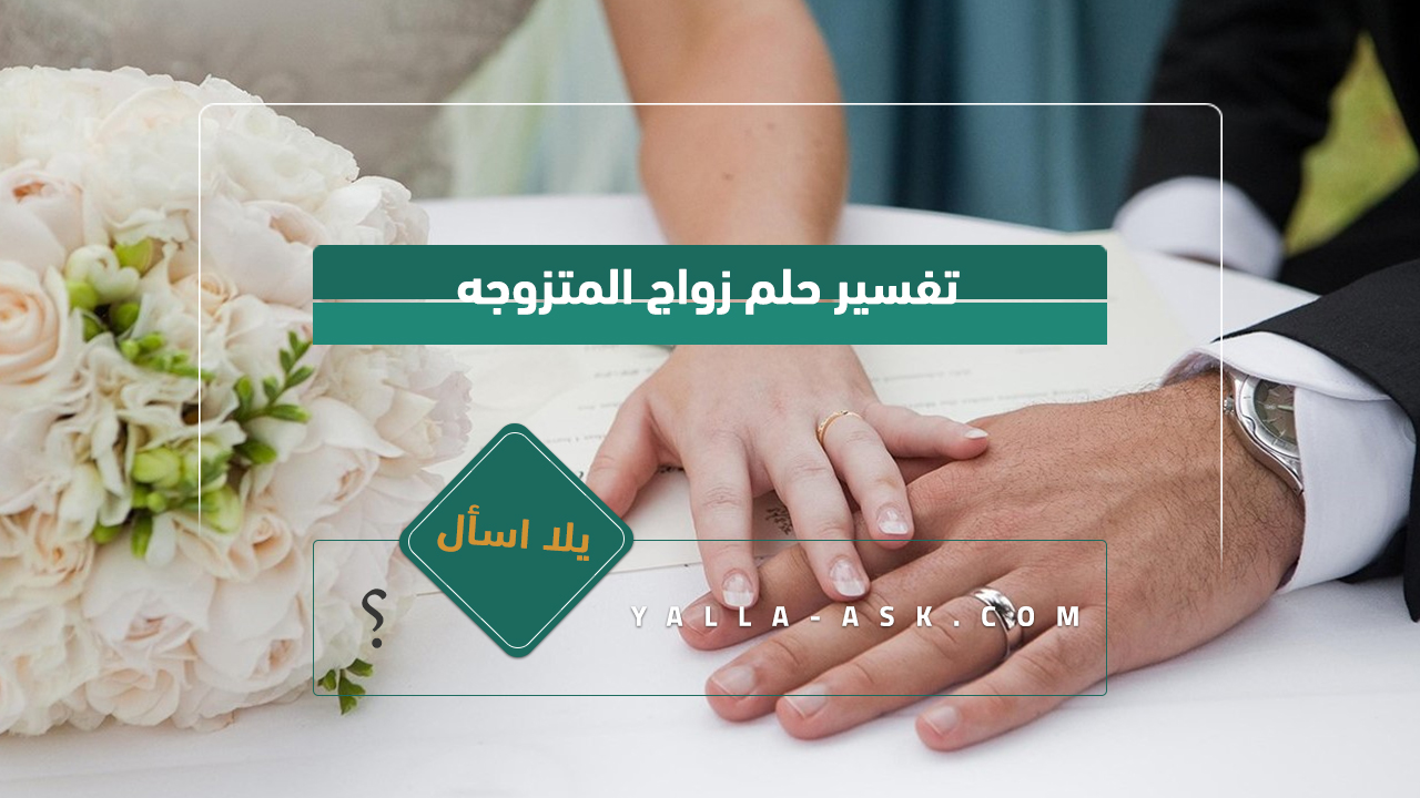 تفسير حلم الزواج المتزوج ... رأيت أنني تزوجت ، فماذا يعني ذلك؟