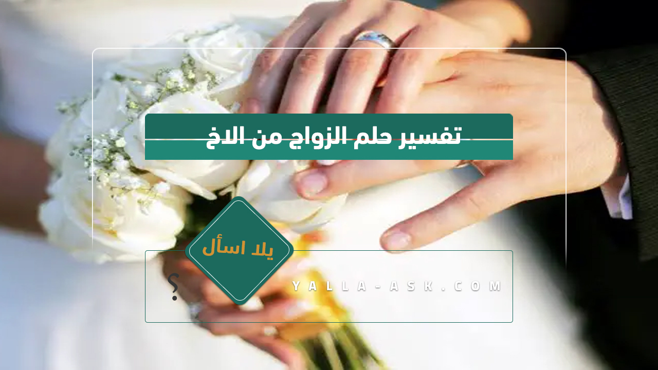 تفسير حلم الزواج مع الأخ ... رأيت أنني متزوج من أخي في حلمي ، فماذا يعني ذلك؟