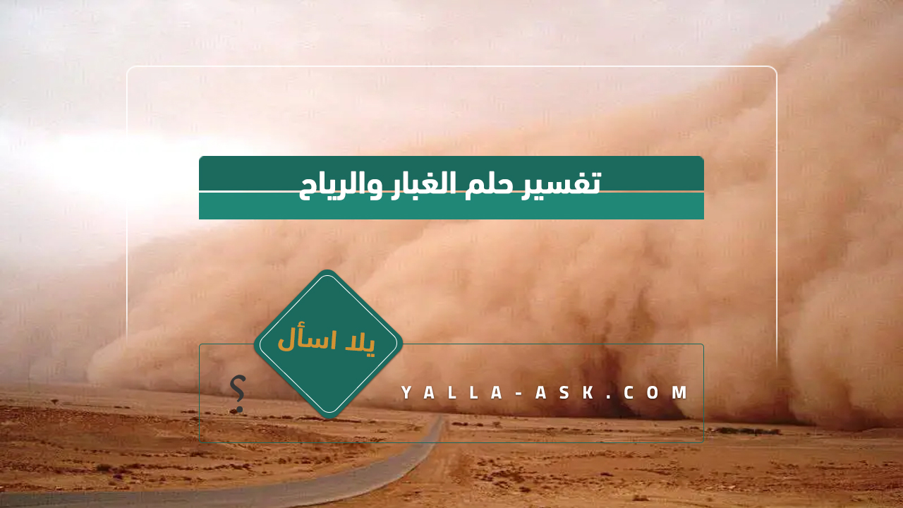 تفسير حلم الغبار والرياح ... رأيت الكثير من الغبار والرياح ، فما هو تفسيره؟