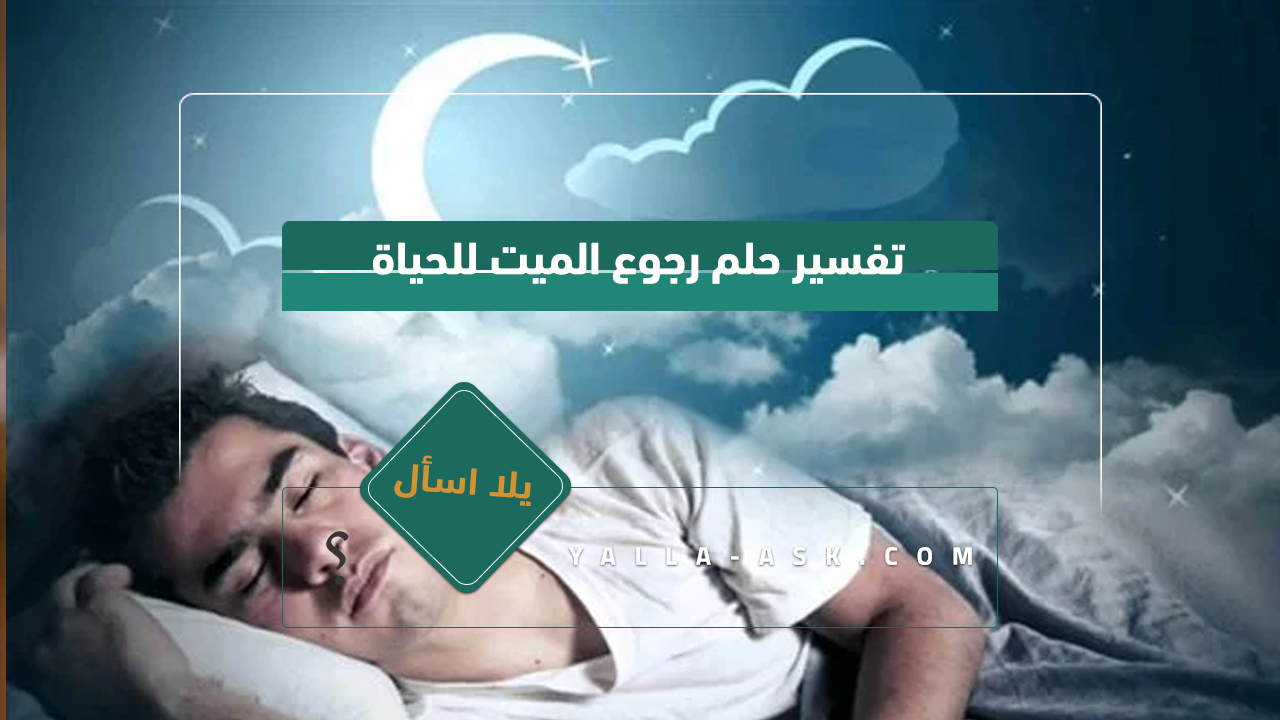 تفسير حلم الموتى يعود إلى الحياة ... رأيت الموتى يعود إلى الحياة ، ما هو تفسيره؟