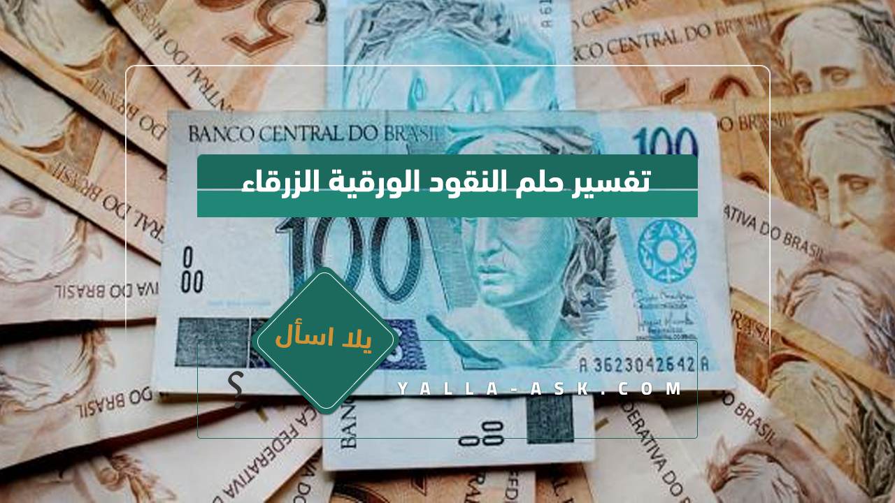 تفسير حلم النقود الورقية الزرقاء ... الشعور برؤية النقود الورقية في الحلم؟